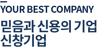 your best company 믿음과 신용의 기업 신창기업